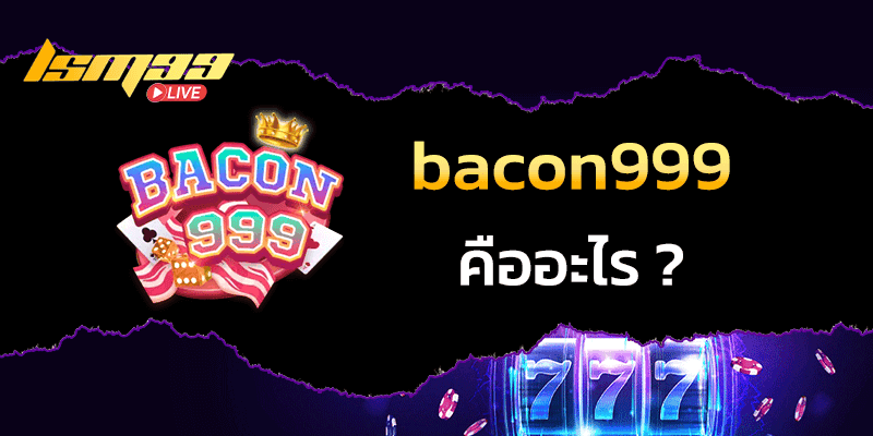 bacon999 คืออะไร