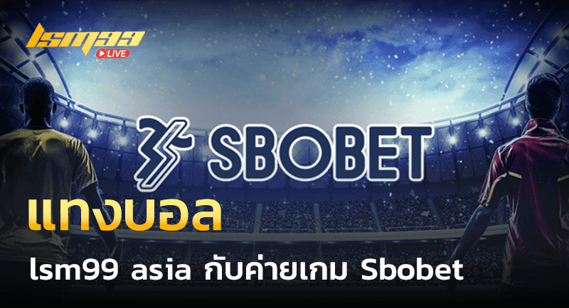 แทงบอล lsm99 asia กับค่ายเกม Sbobet